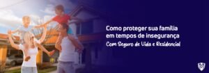 Leia mais sobre o artigo Como proteger sua Família em tempos de insegurança: Seguro de vida e residencial